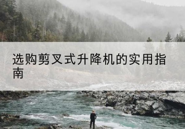 东安剪叉式升降机怎么选-选购剪叉式升降机的实用指南